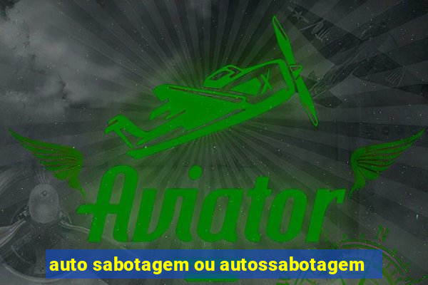 auto sabotagem ou autossabotagem